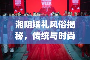 湘陰婚禮風(fēng)俗揭秘，傳統(tǒng)與時尚交融的浪漫瞬間（精美圖片）