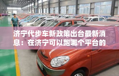 濟(jì)寧代步車新政策出臺最新消息：在濟(jì)寧可以跑哪個平臺的車 