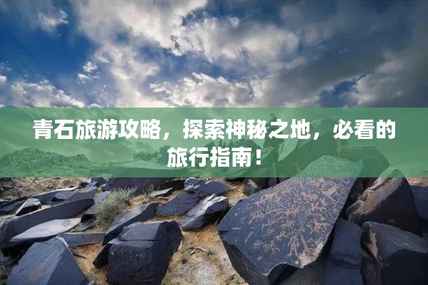青石旅游攻略，探索神秘之地，必看的旅行指南！