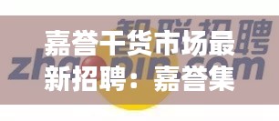 嘉譽(yù)干貨市場(chǎng)最新招聘：嘉譽(yù)集團(tuán) 