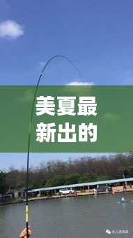 美夏最新出的路亞竿叫什么：美夏的魚(yú)竿怎么樣 
