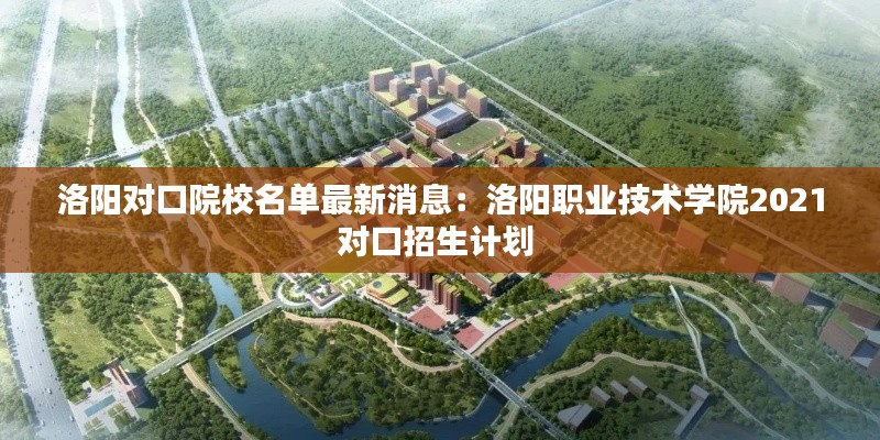 洛陽(yáng)對(duì)口院校名單最新消息：洛陽(yáng)職業(yè)技術(shù)學(xué)院2021對(duì)口招生計(jì)劃 