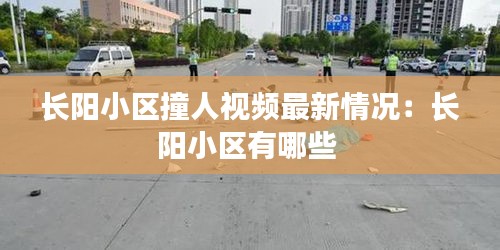 長(zhǎng)陽(yáng)小區(qū)撞人視頻最新情況：長(zhǎng)陽(yáng)小區(qū)有哪些 
