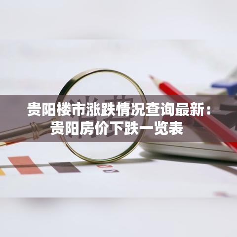 貴陽(yáng)樓市漲跌情況查詢最新：貴陽(yáng)房?jī)r(jià)下跌一覽表 