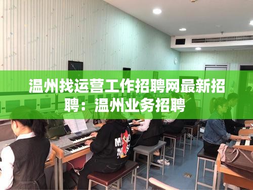 溫州找運營工作招聘網(wǎng)最新招聘：溫州業(yè)務(wù)招聘 