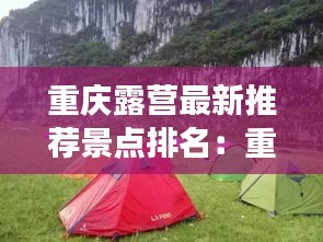 重慶露營最新推薦景點排名：重慶露營去哪里好 