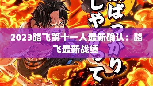 2023路飛第十一人最新確認(rèn)：路飛最新戰(zhàn)績(jī) 