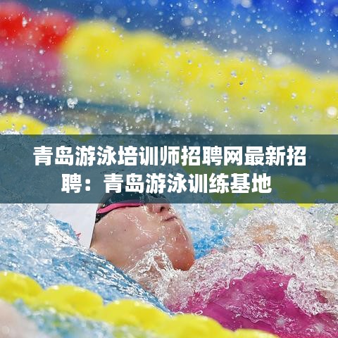 青島游泳培訓(xùn)師招聘網(wǎng)最新招聘：青島游泳訓(xùn)練基地 