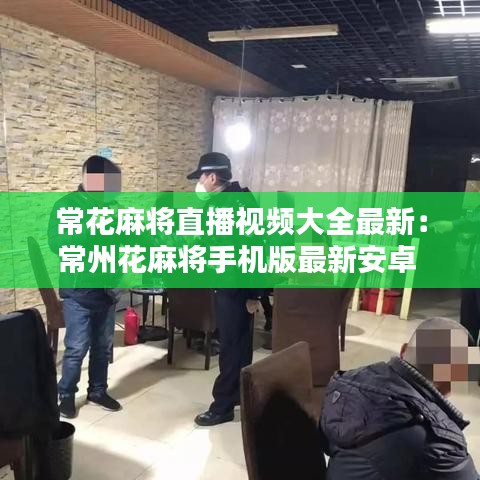 ?；閷⒅辈ヒ曨l大全最新：常州花麻將手機版最新安卓 