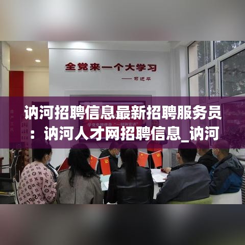 訥河招聘信息最新招聘服務員：訥河人才網(wǎng)招聘信息_訥河全職招聘 