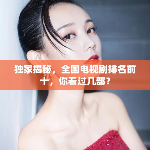 獨家揭秘，全國電視劇排名前十，你看過幾部？