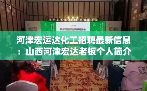 河津宏運(yùn)達(dá)化工招聘最新信息：山西河津宏達(dá)老板個(gè)人簡(jiǎn)介 