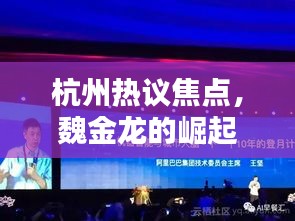 杭州熱議焦點(diǎn)，魏金龍的崛起與深遠(yuǎn)影響力