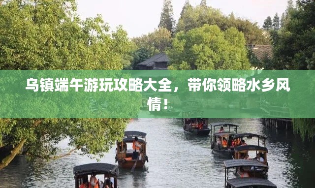 烏鎮(zhèn)端午游玩攻略大全，帶你領略水鄉(xiāng)風情！