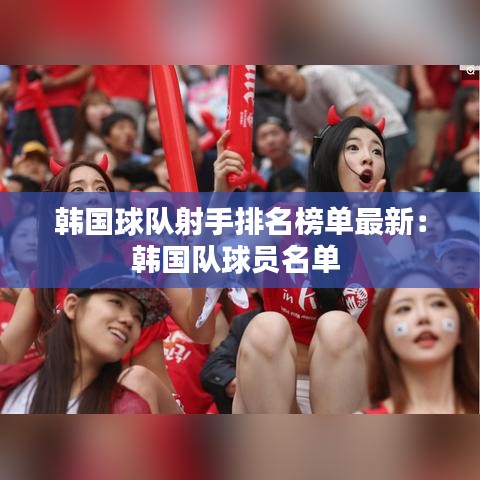 韓國球隊(duì)射手排名榜單最新：韓國隊(duì)球員名單 