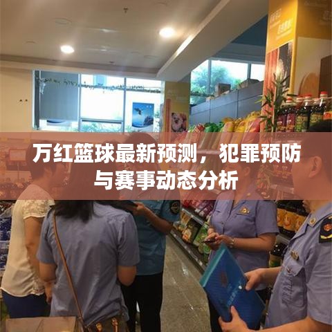 萬紅籃球最新預測，犯罪預防與賽事動態(tài)分析