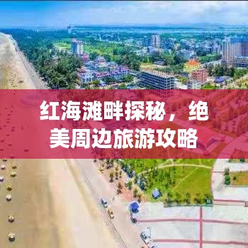 紅海灘畔探秘，絕美周邊旅游攻略