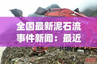 全國(guó)最新泥石流事件新聞：最近泥石流新聞報(bào)道 