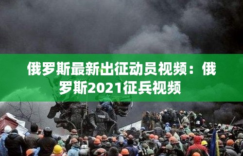 俄羅斯最新出征動(dòng)員視頻：俄羅斯2021征兵視頻 