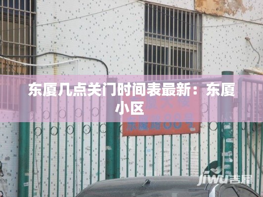 東廈幾點(diǎn)關(guān)門時(shí)間表最新：東廈小區(qū) 