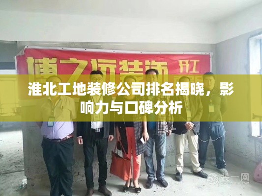 淮北工地裝修公司排名揭曉，影響力與口碑分析