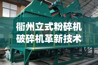 衢州立式粉碎機(jī)破碎機(jī)革新技術(shù)，效率飆升的最新設(shè)備