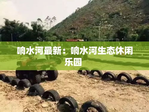 響水河最新：響水河生態(tài)休閑樂(lè)園 