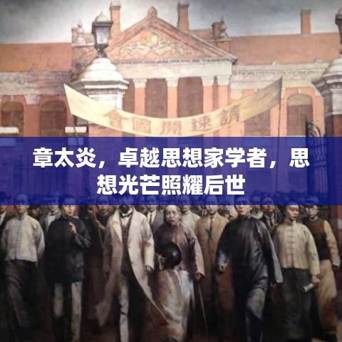 章太炎，卓越思想家學(xué)者，思想光芒照耀后世