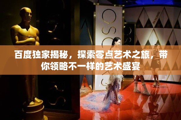 百度獨家揭秘，探索零點藝術(shù)之旅，帶你領(lǐng)略不一樣的藝術(shù)盛宴