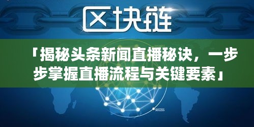 「揭秘頭條新聞直播秘訣，一步步掌握直播流程與關(guān)鍵要素」