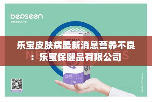 樂寶皮膚病最新消息營(yíng)養(yǎng)不良：樂寶保健品有限公司 