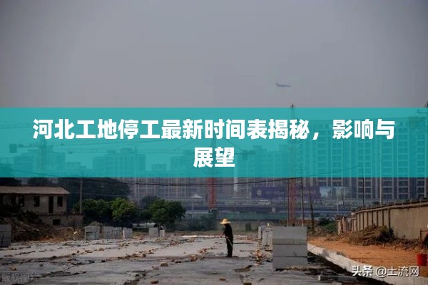 河北工地停工最新時間表揭秘，影響與展望