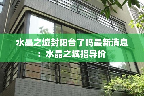 水晶之城封陽臺了嗎最新消息：水晶之城指導(dǎo)價 