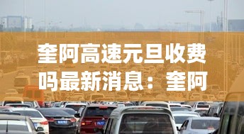 奎阿高速元旦收費嗎最新消息：奎阿高速有幾個收費站 