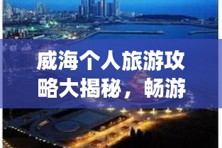 威海個人旅游攻略大揭秘，暢游海濱城市，發(fā)現(xiàn)未知美景！