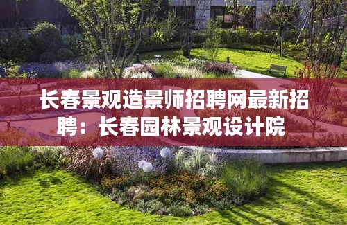 長春景觀造景師招聘網(wǎng)最新招聘：長春園林景觀設(shè)計(jì)院 