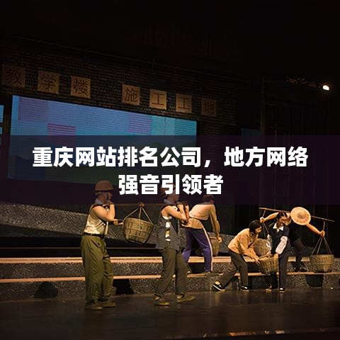 重慶網(wǎng)站排名公司，地方網(wǎng)絡(luò)強音引領(lǐng)者