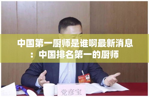 中國(guó)第一廚師是誰啊最新消息：中國(guó)排名第一的廚師 