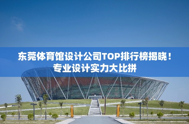 東莞體育館設(shè)計(jì)公司TOP排行榜揭曉！專業(yè)設(shè)計(jì)實(shí)力大比拼