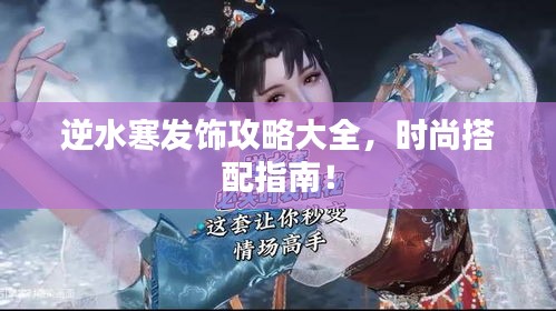 逆水寒發(fā)飾攻略大全，時(shí)尚搭配指南！
