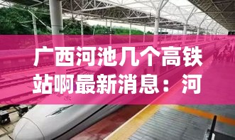 廣西河池幾個(gè)高鐵站啊最新消息：河池高鐵站叫什么名字 