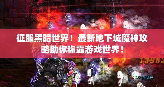 征服黑暗世界！最新地下城魔神攻略助你稱霸游戲世界！