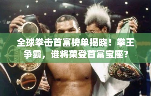 全球拳擊首富榜單揭曉！拳王爭霸，誰將榮登首富寶座？