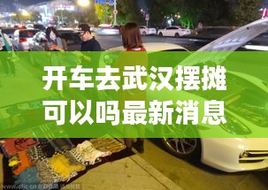開(kāi)車去武漢擺攤可以嗎最新消息：武漢開(kāi)車散心 