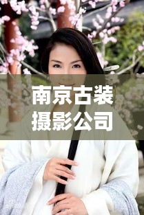 南京古裝攝影公司TOP排行榜，專業(yè)機構(gòu)大比拼！