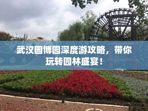 武漢園博園深度游攻略，帶你玩轉(zhuǎn)園林盛宴！