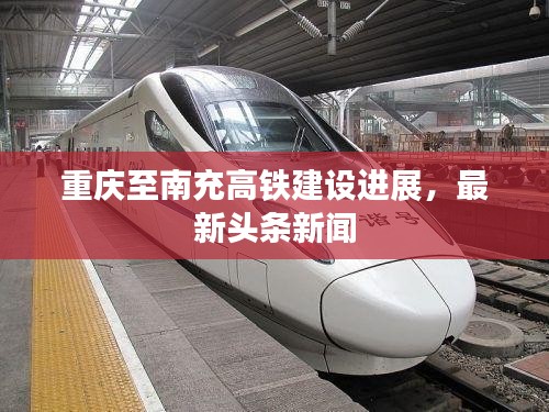 重慶至南充高鐵建設進展，最新頭條新聞
