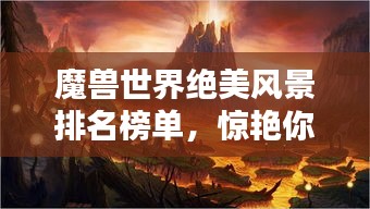 魔獸世界絕美風(fēng)景排名榜單，驚艷你的視覺(jué)盛宴！