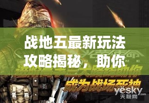 戰(zhàn)地五最新玩法攻略揭秘，助你輕松成為戰(zhàn)場(chǎng)精英領(lǐng)袖！