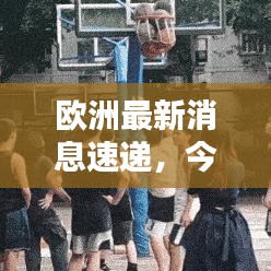 歐洲最新消息速遞，今日熱點(diǎn)一網(wǎng)打盡